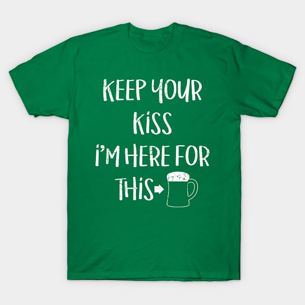 Keep Your Kiss I'm Here For This St Patricks Day T-Shirt by Bobtees